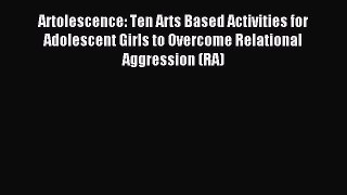 Read Artolescence: Ten Arts Based Activities for Adolescent Girls to Overcome Relational Aggression