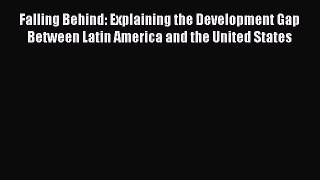 Read Book Falling Behind: Explaining the Development Gap Between Latin America and the United