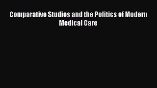 Read Book Comparative Studies and the Politics of Modern Medical Care E-Book Free