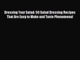 Read Dressing Your Salad: 50 Salad Dressing Recipes That Are Easy to Make and Taste Phenomenal