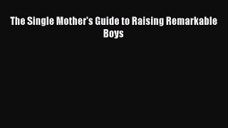 Read The Single Mother's Guide to Raising Remarkable Boys Ebook Free