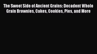Read The Sweet Side of Ancient Grains: Decadent Whole Grain Brownies Cakes Cookies Pies and