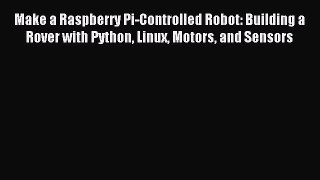 Read Make a Raspberry Pi-Controlled Robot: Building a Rover with Python Linux Motors and Sensors