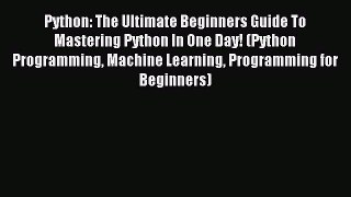 Download Python: The Ultimate Beginners Guide To Mastering Python In One Day! (Python Programming