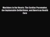 [Download] Machines in Our Hearts: The Cardiac Pacemaker the Implantable Defibrillator and
