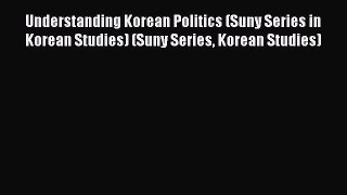Download Book Understanding Korean Politics (Suny Series in Korean Studies) (Suny Series Korean