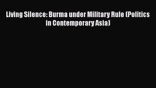 Read Book Living Silence: Burma under Military Rule (Politics in Contemporary Asia) ebook textbooks