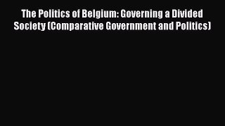 Read Book The Politics of Belgium: Governing a Divided Society (Comparative Government and