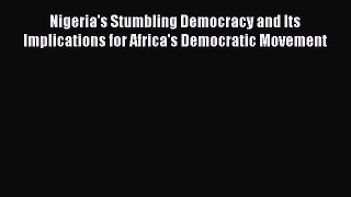 Read Book Nigeria's Stumbling Democracy and Its Implications for Africa's Democratic Movement