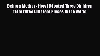 Read Being a Mother - How I Adopted Three Children from Three Different Places in the world