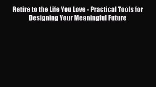 Read Retire to the Life You Love - Practical Tools for Designing Your Meaningful Future Ebook