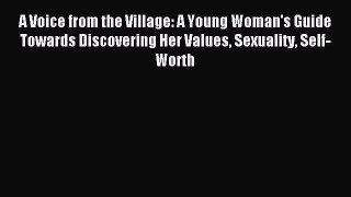 Read A Voice from the Village: A Young Woman's Guide Towards Discovering Her Values Sexuality