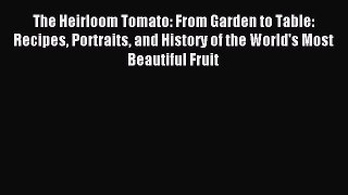 Read The Heirloom Tomato: From Garden to Table: Recipes Portraits and History of the World's