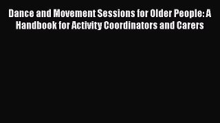 Read Dance and Movement Sessions for Older People: A Handbook for Activity Coordinators and