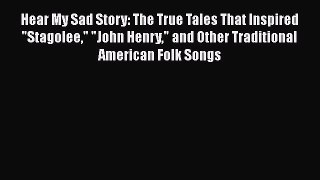 Read Book Hear My Sad Story: The True Tales That Inspired Stagolee John Henry and Other Traditional
