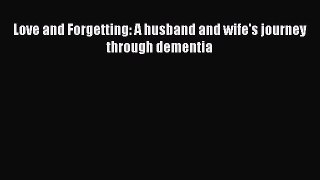 Read Love and Forgetting: A husband and wife's journey through dementia Ebook Free