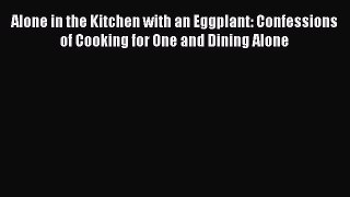 Read Alone in the Kitchen with an Eggplant: Confessions of Cooking for One and Dining Alone