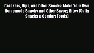 Download Crackers Dips and Other Snacks: Make Your Own Homemade Snacks and Other Savory Bites