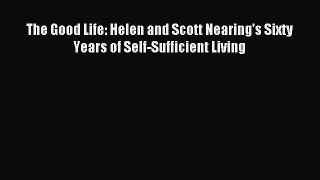[Download] The Good Life: Helen and Scott Nearing's Sixty Years of Self-Sufficient Living PDF