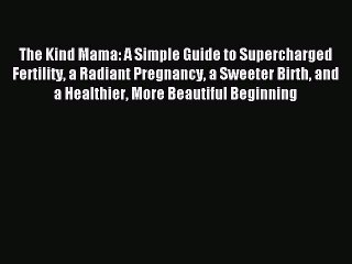 Read The Kind Mama: A Simple Guide to Supercharged Fertility a Radiant Pregnancy a Sweeter