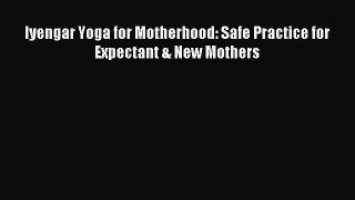 Read Iyengar Yoga for Motherhood: Safe Practice for Expectant & New Mothers Ebook Free