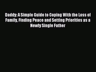 Read Daddy: A Simple Guide to Coping With the Loss of Family Finding Peace and Setting Priorities