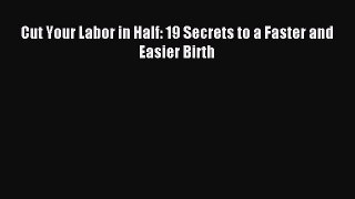 Download Cut Your Labor in Half: 19 Secrets to a Faster and Easier Birth PDF Online