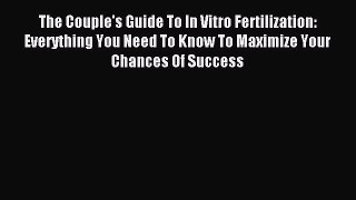 Read The Couple's Guide To In Vitro Fertilization: Everything You Need To Know To Maximize
