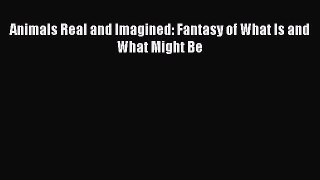 [Download] Animals Real and Imagined: Fantasy of What Is and What Might Be PDF Free