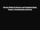 Download Chronic Medical Disease and Cognitive Aging: Toward a Healthy Body and Brain PDF Free