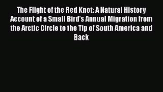 Read Books The Flight of the Red Knot: A Natural History Account of a Small Bird's Annual Migration