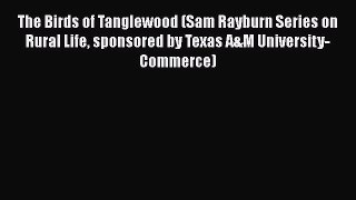 Read Books The Birds of Tanglewood (Sam Rayburn Series on Rural Life sponsored by Texas A&M