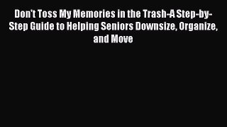 Read Don't Toss My Memories in the Trash-A Step-by-Step Guide to Helping Seniors Downsize Organize