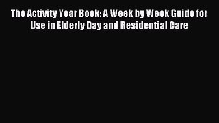 Read The Activity Year Book: A Week by Week Guide for Use in Elderly Day and Residential Care