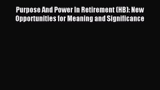 Read Purpose And Power In Retirement (HB): New Opportunities for Meaning and Significance Ebook