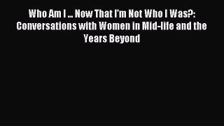 Read Who Am I ... Now That I'm Not Who I Was?: Conversations with Women in Mid-life and the