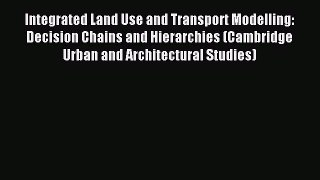 For you Integrated Land Use and Transport Modelling: Decision Chains and Hierarchies (Cambridge