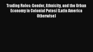 Enjoyed read Trading Roles: Gender Ethnicity and the Urban Economy in Colonial Potosí (Latin