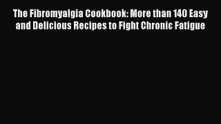 Download The Fibromyalgia Cookbook: More than 140 Easy and Delicious Recipes to Fight Chronic