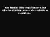 Read You're Never too Old to Laugh: A laugh-out-loud collection of cartoons quotes jokes and