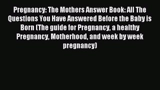 Read Pregnancy: The Mothers Answer Book: All The Questions You Have Answered Before the Baby