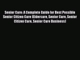 Read Senior Care: A Complete Guide for Best Possible Senior Citizen Care (Eldercare Senior
