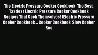 Read The Electric Pressure Cooker Cookbook: The Best Tastiest Electric Pressure Cooker Cookbook