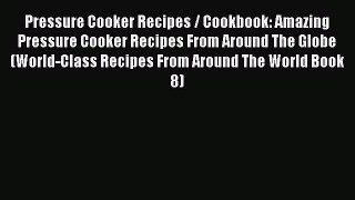 Download Pressure Cooker Recipes / Cookbook: Amazing Pressure Cooker Recipes From Around The