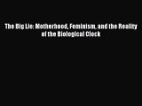 Read The Big Lie: Motherhood Feminism and the Reality of the Biological Clock Ebook Free