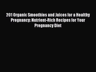 Read 201 Organic Smoothies and Juices for a Healthy Pregnancy: Nutrient-Rich Recipes for Your