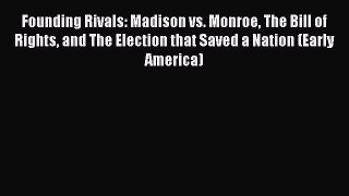 Read Book Founding Rivals: Madison vs. Monroe The Bill of Rights and The Election that Saved