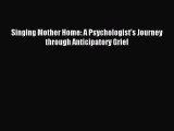 Read Singing Mother Home: A Psychologist's Journey through Anticipatory Grief PDF Online