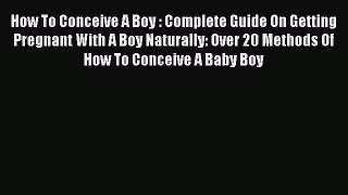 Download How To Conceive A Boy : Complete Guide On Getting Pregnant With A Boy Naturally: Over