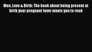 Read Men Love & Birth: The book about being present at birth your pregnant lover wants you